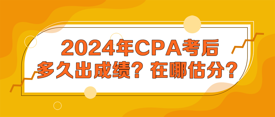 2024年CPA考后多久出成績(jī)？在哪估分？