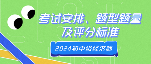 2024年初中級經(jīng)濟(jì)師考試安排、題型題量及評分標(biāo)準(zhǔn)