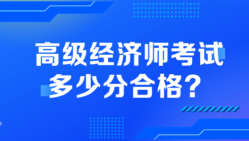 高級(jí)經(jīng)濟(jì)師考試多少分合格？