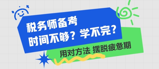 稅務(wù)師備考時(shí)間不夠 學(xué)不完了？用對(duì)方法 擺脫學(xué)習(xí)疲憊期