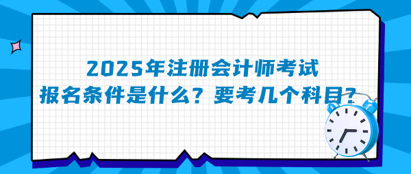 2025年注冊會計師考試報名條件是什么？要考幾個科目？