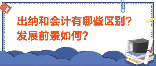 出納和會(huì)計(jì)有哪些區(qū)別？發(fā)展前景如何？