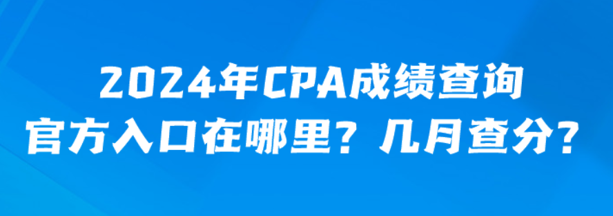 2024年CPA成績查詢官方入口在哪里？幾月查分？