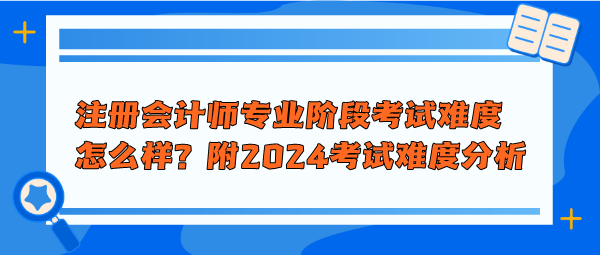 注冊會計師專業(yè)階段考試難度怎么樣？附2024年考試難度分析