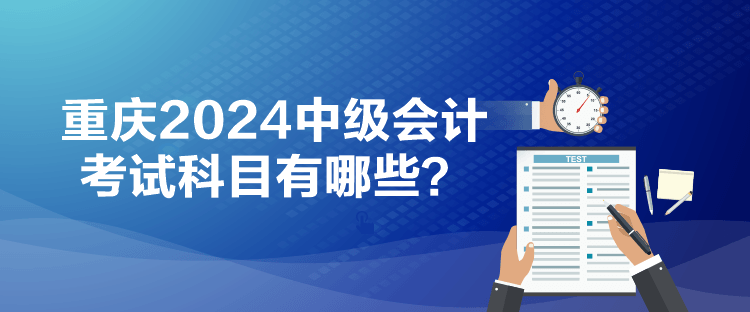 重慶2024中級會計考試科目有哪些？