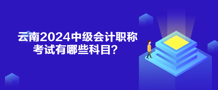 云南2024中級會計職稱考試有哪些科目？