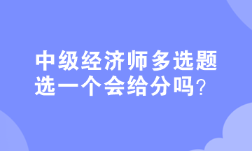 中級(jí)經(jīng)濟(jì)師多選題選一個(gè)會(huì)給分嗎？