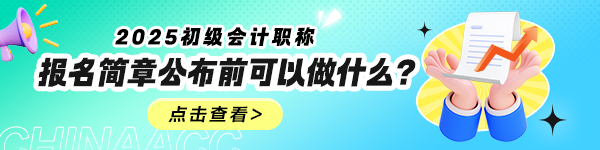 2025年初級會計報名簡章什么時候公布？公布前可以做什么？