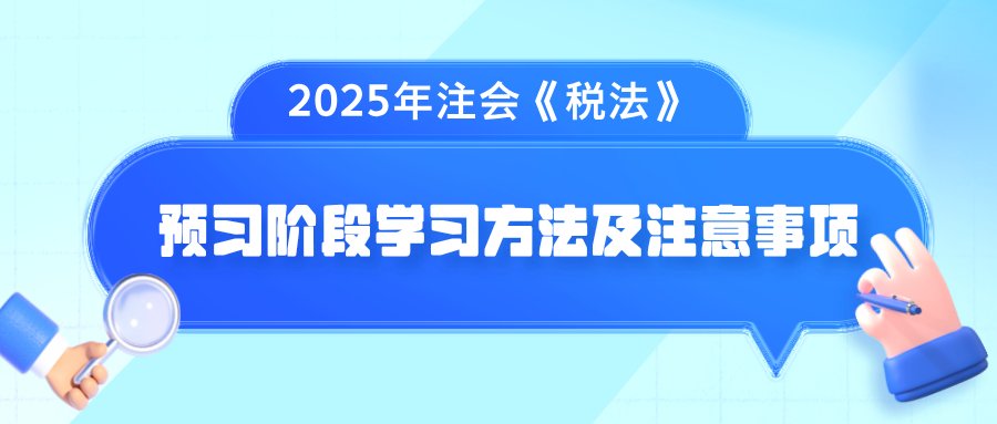 2025年注會《稅法》預(yù)習(xí)階段學(xué)習(xí)方法及注意事項