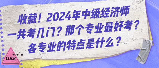 收藏！2024年中級(jí)經(jīng)濟(jì)師一共考幾門？那個(gè)專業(yè)最好考？各專業(yè)的特點(diǎn)是什么？