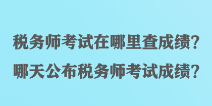 稅務(wù)師考試在哪里查成績？哪天公布稅務(wù)師考試成績？