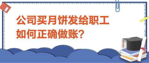 公司買(mǎi)月餅發(fā)給職工-如何正確做賬？