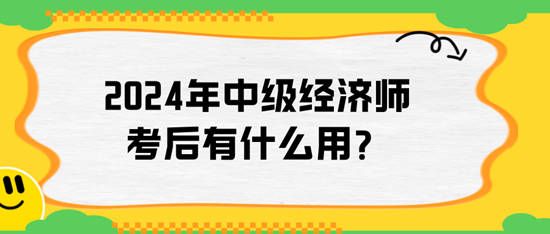 2024年中級經(jīng)濟(jì)師考后有什么用？