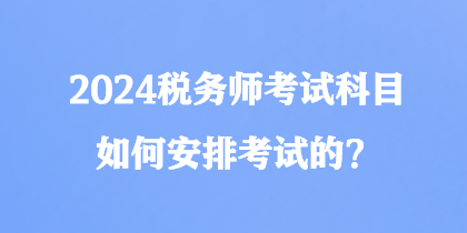 2024稅務師考試科目如何安排考試的？