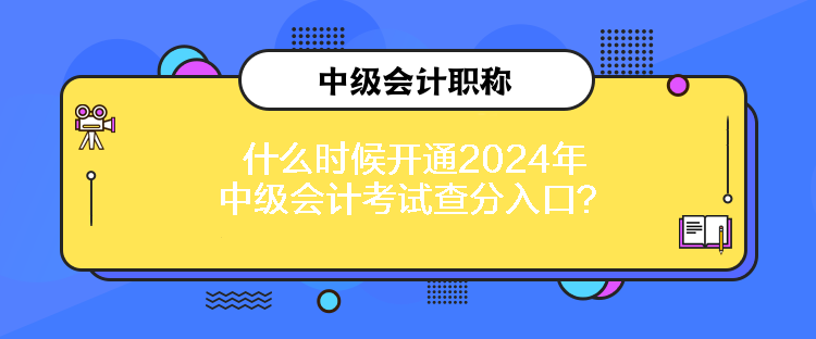 什么時(shí)候開通2024年中級會計(jì)考試查分入口？