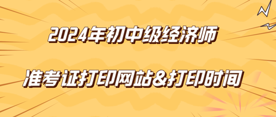 2024年初中級經濟師準考證打印網站&打印時間