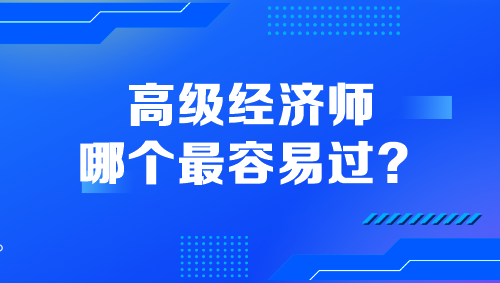 高級經(jīng)濟師哪個最容易過？