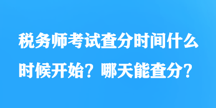 稅務師考試查分時間什么時候開始？哪天能查分？