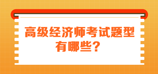 高級(jí)經(jīng)濟(jì)師考試題型有哪些？