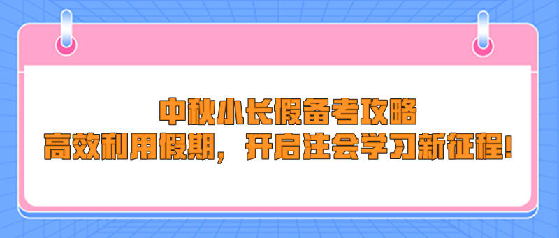 中秋小長(zhǎng)假備考攻略：高效利用假期，開(kāi)啟注會(huì)學(xué)習(xí)新征程！