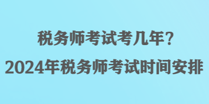 稅務師考試考幾年？2024年稅務師考試時間安排