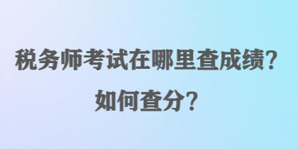 稅務(wù)師考試在哪里查成績？如何查分？