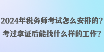 2024年稅務(wù)師考試怎么安排的？考過拿證后能找什么樣的工作？