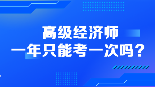 高級(jí)經(jīng)濟(jì)師一年只能考一次嗎？