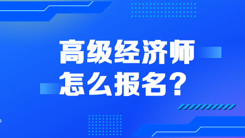 高級經(jīng)濟師怎么報名？