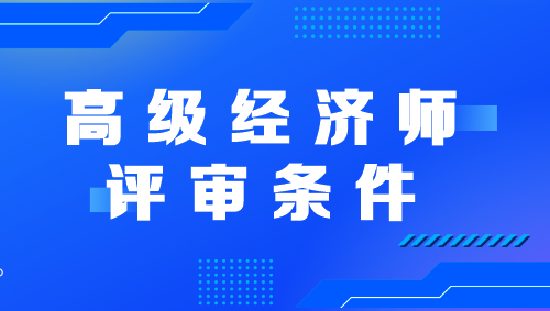 高級經(jīng)濟師評審條件