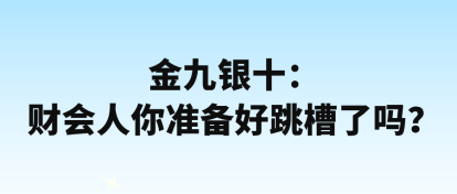 金九銀十：財(cái)會(huì)人你準(zhǔn)備好跳槽了嗎？