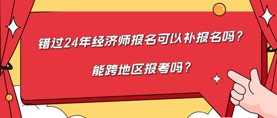 錯(cuò)過(guò)24年經(jīng)濟(jì)師報(bào)名可以補(bǔ)報(bào)名嗎？能跨地區(qū)報(bào)考嗎？