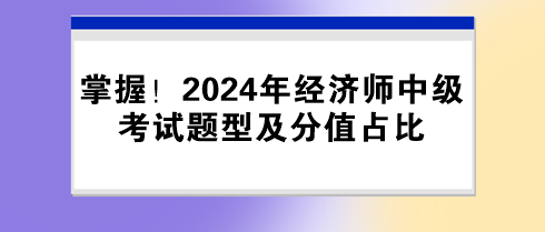 掌握！2024年經(jīng)濟(jì)師中級(jí)考試題型及分值占比