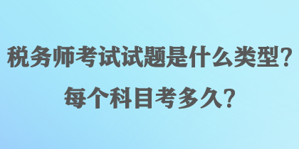 稅務(wù)師考試試題是什么類型？每個(gè)科目考多久？