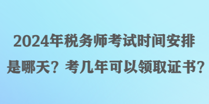 2024年稅務(wù)師考試時(shí)間安排是哪天？考幾年可以領(lǐng)取證書(shū)？