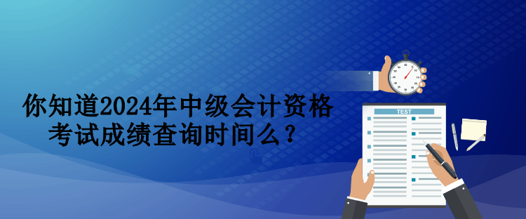 你知道2024年中級(jí)會(huì)計(jì)資格考試成績(jī)查詢時(shí)間么？