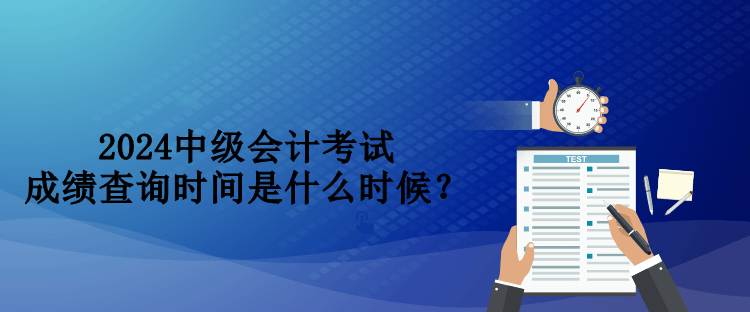 2024中級(jí)會(huì)計(jì)考試成績(jī)查詢時(shí)間是什么時(shí)候？