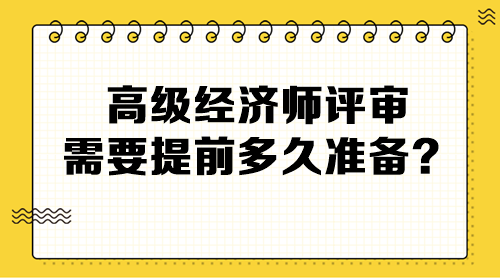 高級經(jīng)濟師評審需要提前多久準備？