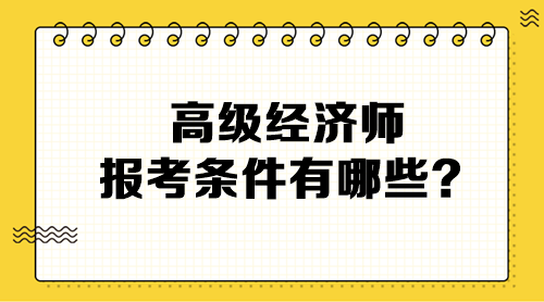 高級經(jīng)濟師報考條件有哪些？