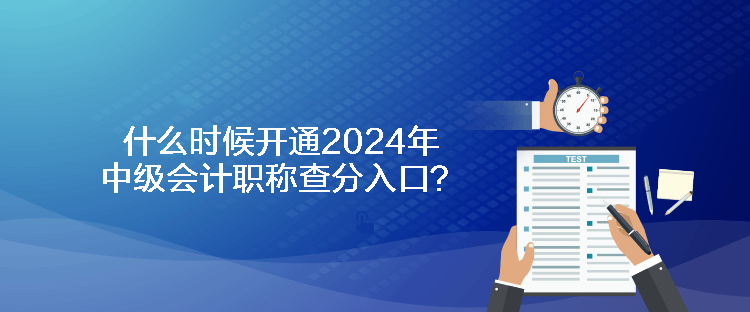 什么時(shí)候開通2024年中級會計(jì)職稱查分入口？