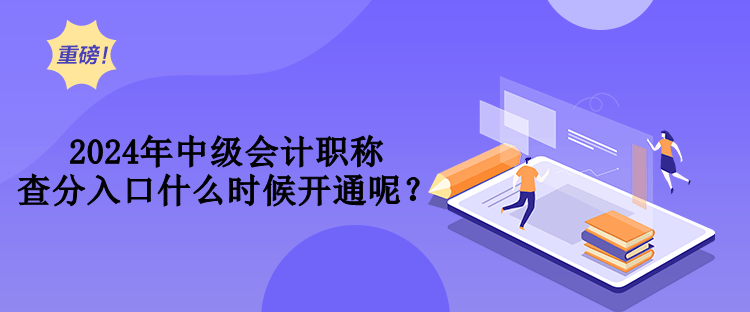 2024年中級(jí)會(huì)計(jì)職稱查分入口什么時(shí)候開通呢？