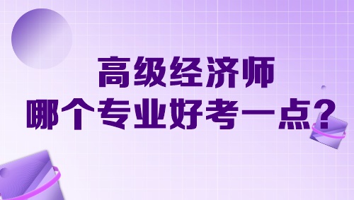 高級經(jīng)濟師哪個專業(yè)好考一點？