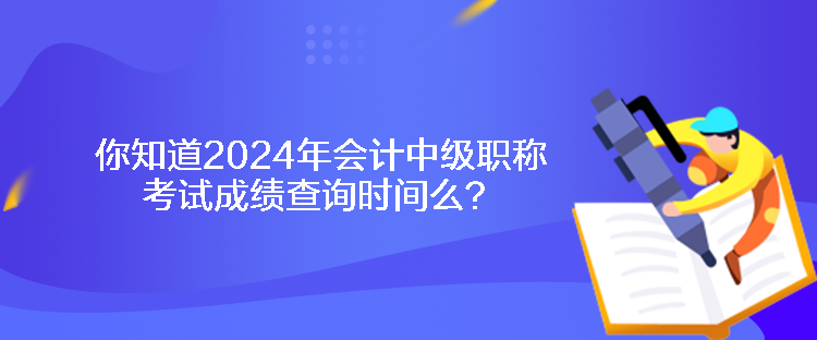 你知道2024年會(huì)計(jì)中級(jí)職稱考試成績(jī)查詢時(shí)間么？