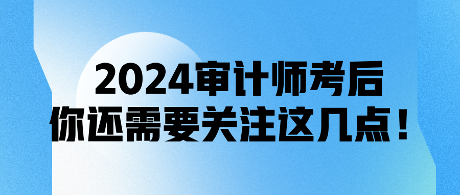 2024審計師考后，你還需要關(guān)注這幾點！