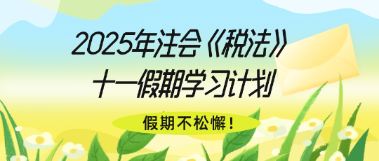 假期不松懈！2025年注會(huì)《稅法》十一假期學(xué)習(xí)計(jì)劃