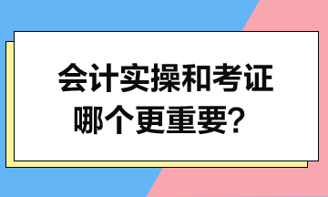 會(huì)計(jì)實(shí)操和考證哪個(gè)更重要？