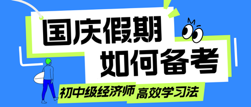 國慶假期如何備考？初中級經(jīng)濟(jì)師考生的高效學(xué)習(xí)法！