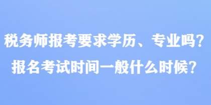 稅務(wù)師報(bào)考要求學(xué)歷、專業(yè)嗎？報(bào)名考試時(shí)間一般什么時(shí)候？