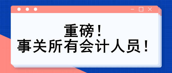 重磅！事關(guān)所有會計人員！