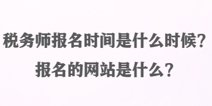 稅務(wù)師報名時間是什么時候？報名的網(wǎng)站是什么？